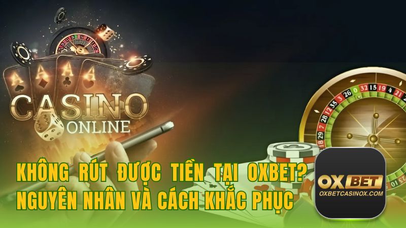 Không Rút Được Tiền Tại Oxbet? Nguyên Nhân và Cách Khắc Phục