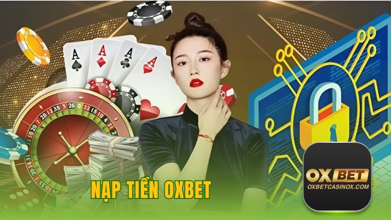 Hướng Dẫn Chi Tiết Cách Nạp Tiền OXBET An Toàn, Minh Bạch