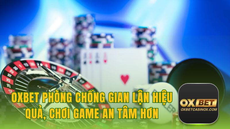 Oxbet Phòng Chống Gian Lận Hiệu Quả, Chơi Game An Tâm Hơn