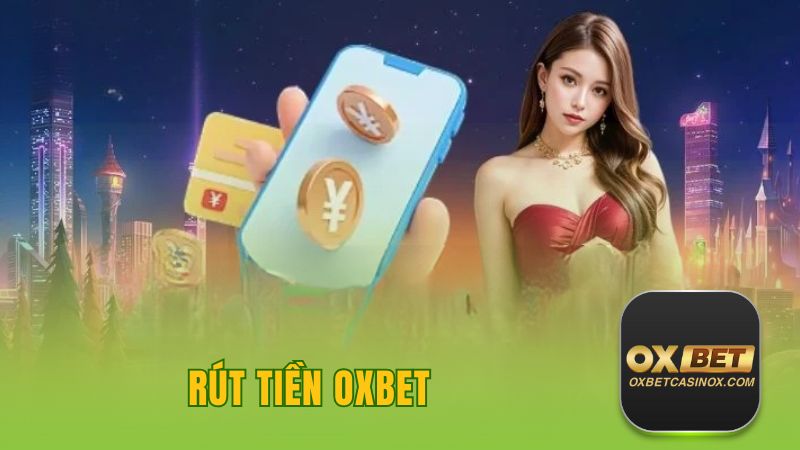 Hướng dẫn Chi Tiết Từ A - Z Cách Rút Tiền OXBET Nhanh Chóng